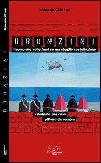 Bronzini, l'uomo che volle farsi re ma sbagliò costellazione. Criminale per caso, pittore da sempre - Giancarlo Mirone - copertina