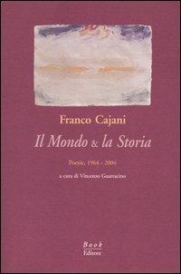 Il mondo & la storia. Poesie, 1964-2004 - Franco Cajani - copertina