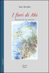I fiori di Aki. Racconti di vite anteriori - Ines Revello - copertina