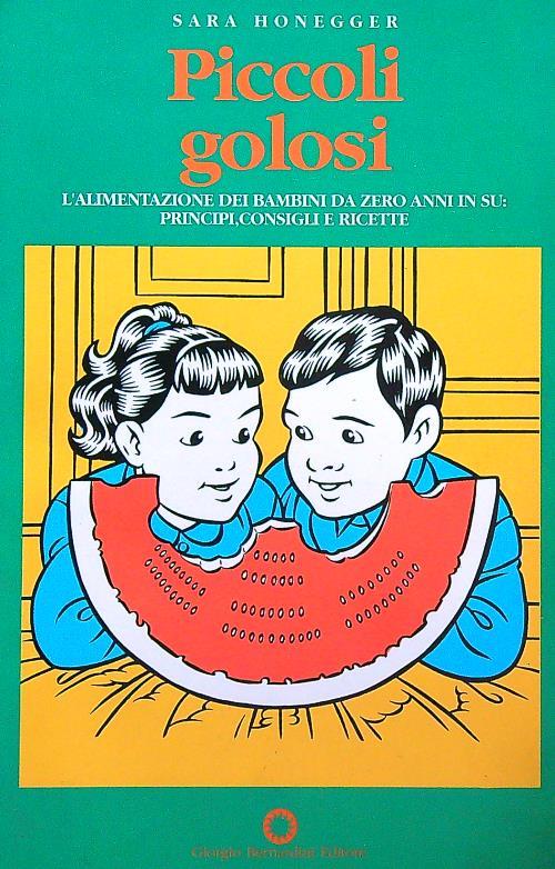 Piccoli golosi. L'alimentazione dei bambini da zero anni in su: principi, consigli, ricette