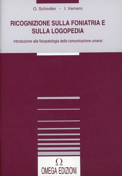 Ricognizione sulla foniatria e sulla logopedia. Introduzione alla fisioterapia della comunicazione umana - Oskar Schindler,Irene Vernero - copertina