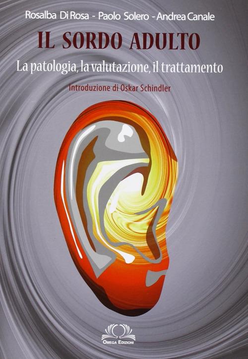 Il sordo adulto. La patologia, la valutazione, il trattamento - Rosalba Di Rosa,Paolo Solero,Andrea Canale - copertina