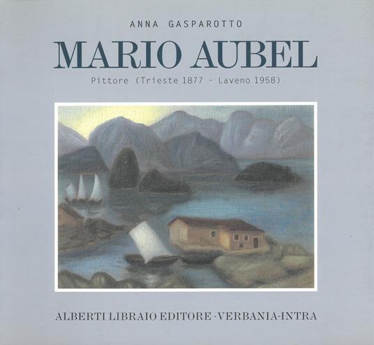 Mario Aubel. Pittore (Trieste, 1877-Laveno, 1958) - Anna Gasparotto - copertina
