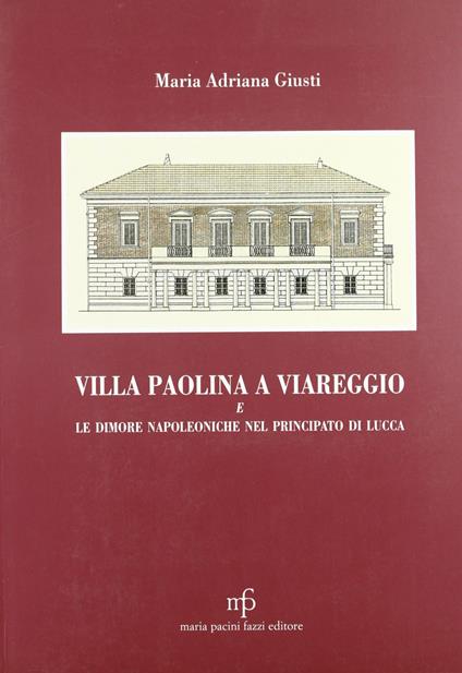 Villa Paolina a Viareggio e le dimore napoleoniche nel principato di Lucca - Maria Adriana Giusti - copertina