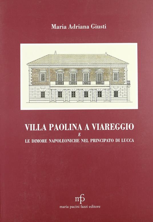 Villa Paolina a Viareggio e le dimore napoleoniche nel principato di Lucca - Maria Adriana Giusti - copertina