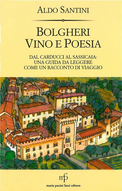 Bolgheri vino e poesia. Dal Carducci al Sassicaia: una guida da leggere come un racconto di viaggio - Aldo Santini - copertina