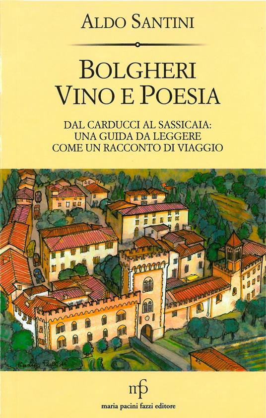 Bolgheri vino e poesia. Dal Carducci al Sassicaia: una guida da leggere come un racconto di viaggio - Aldo Santini - copertina