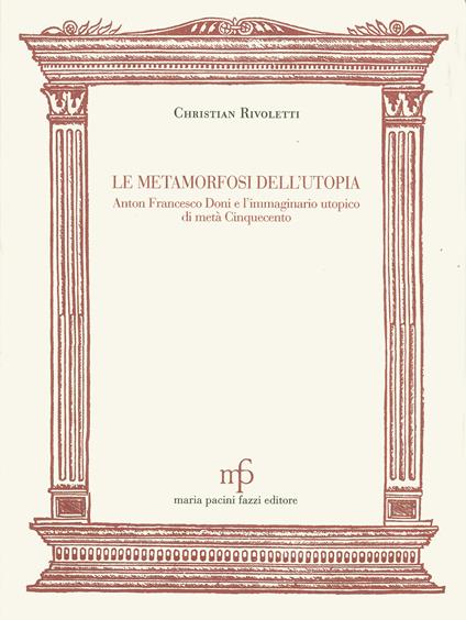 Le metamorfosi dell'utopia. Anton Francesco Doni e l'immaginario utopico di metà Cinquecento - Christian Rivoletti - copertina