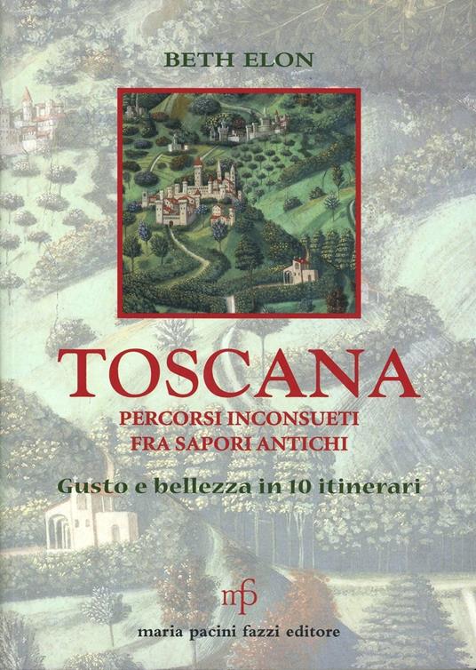 Toscana. Percorsi inconsueti fra sapori antichi - Beth Elon - copertina