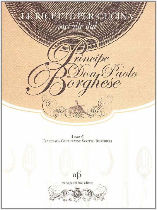 Ricette per cucina raccolte dal principe Don Paolo Borghese - Francesca Centurione - copertina