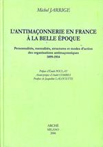 L' antimaconnerie en France a la Belle époque. Personnalites, mentalites, structures et modes d'action des organisations antimaconniques 1899-1914