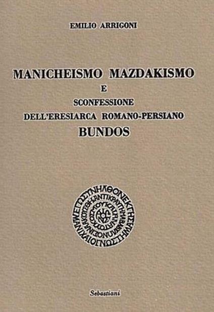 Manicheismo, mazdakismo e sconfessione dell'eresiarca romano-persiano Bundos - Emilio Arrigoni - copertina