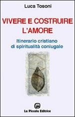 Vivere e costruire l'amore. Itinerario cristiano di spiritualità coniugale