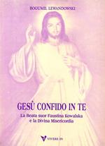 Gesù confido in te. La beata suor Faustina Kowalska e la divina misericordia