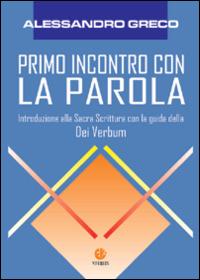 Primo incontro con la parola. Introduzione alla Sacra Scrittura con la guida della Dei verbum - Alessandro Greco - copertina