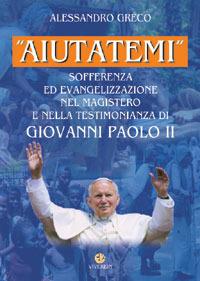 «Aiutatemi». Sofferenza ed evangelizzazione nel magistero e nella testimonianza di Giovanni Paolo II - Alessandro Greco - copertina