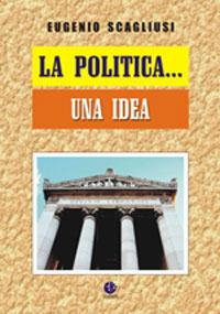 La politica... una idea - Eugenio Scagliusi - copertina