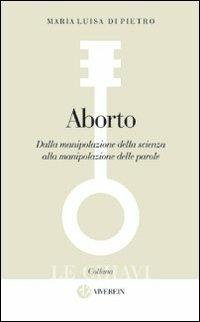 Aborto. Dalla manipolazione della scienza alla manipolazione delle parole - Maria Luisa Di Pietro,Domenico Delle Foglie - copertina