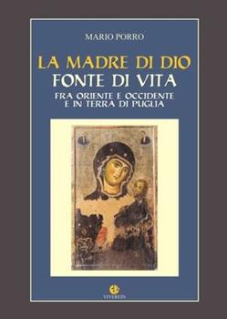Libro La madre di Dio fonte di vita. Fra Oriente e Occidente e in Terra di Puglia Mario Porro