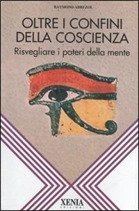 Oltre i confini della coscienza. Risvegliare i poteri della mente - Raymond Abrezol - copertina