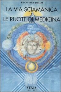 La via sciamanica e le ruote di medicina - Francesca Drago - copertina