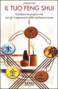 Il tuo feng shui. Cambiare la propria vita con gli insegnamenti della tradizione cinese - Evelyn Lip - copertina