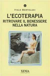 Libro L' ecoterapia. Ritrovare il benessere nella natura Italo Bertolasi