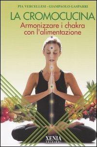 La cromocucina. Armonizzare i chakra con l'alimentazione - Pia Vercellesi,Giampaolo Gasparri - copertina