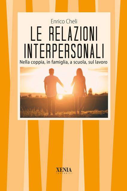 Le relazioni interpersonali. Nella coppia, in famiglia, a scuola, sul lavoro - Enrico Cheli - copertina