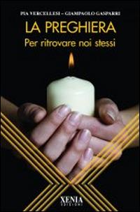 La preghiera. Per ritrovare noi stessi - Pia Vercellesi,Giampaolo Gasparri - copertina