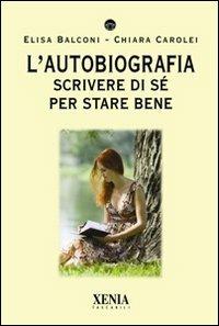 L' autobiografia. Scrivere di sé per stare bene - Elisa Balconi,Chiara Carolei - copertina