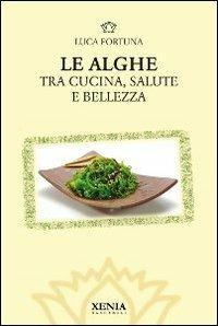 Le alghe. Tra cucina, salute e bellezza - Luca Fortuna - copertina