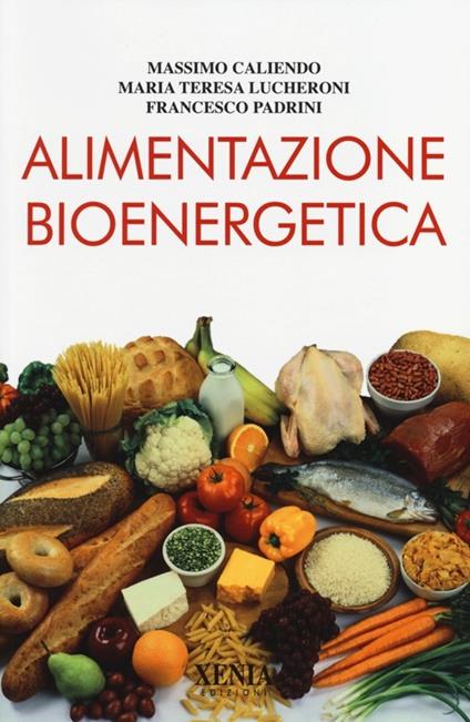 Alimentazione bioenergetica - Massimo Caliendo,Maria Teresa Lucheroni,Francesco Padrini - copertina