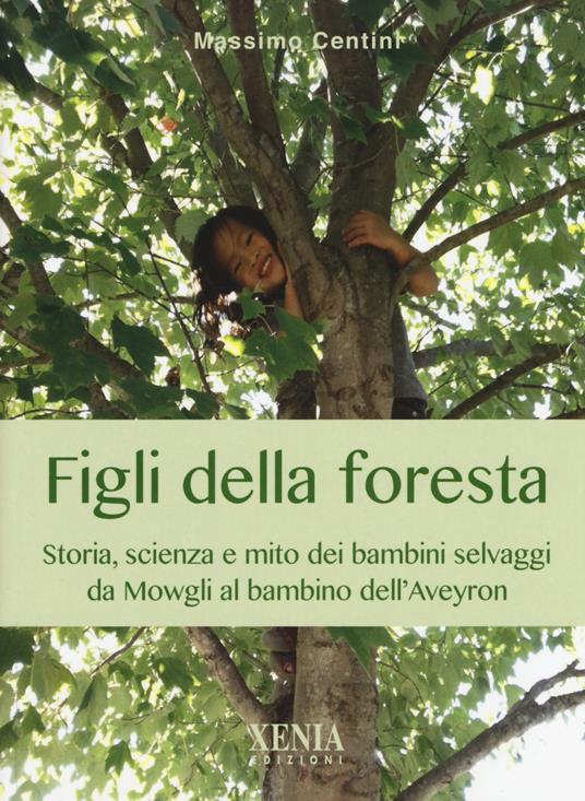 Figli della foresta. Storia, scienza e mito dei bambini selvaggi da Mowgli al bambino dell'Aveyron - Massimo Centini - copertina