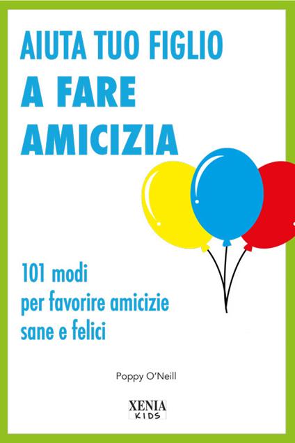 Aiuta tuo figlio a fare amicizia. 101 modi per favorire amicizie sane e felici - Poppy O'Neill - copertina