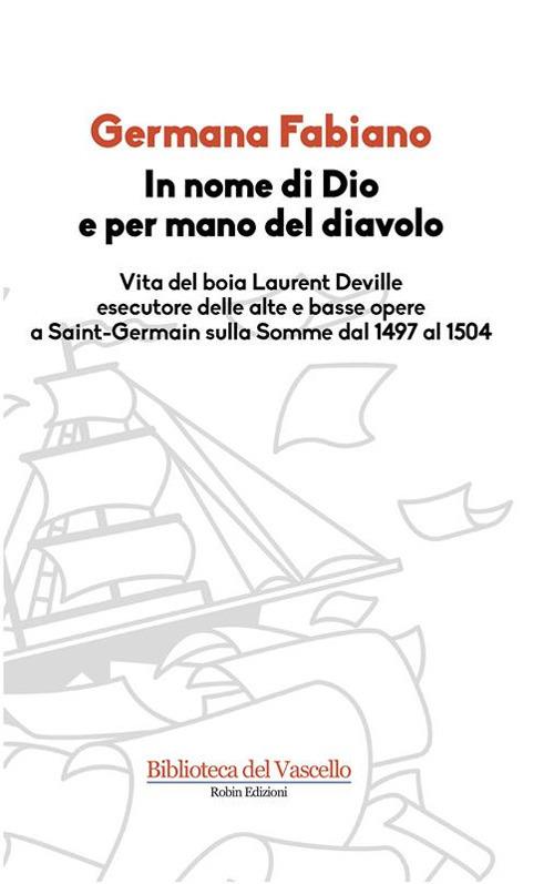 In nome di Dio e per mano del diavolo. Vita del boia Laurent Deville esecutore delle alte e basse opere a Saint-Germain sulla Somme dal 1497 al 1504 - Germana Fabiano - ebook