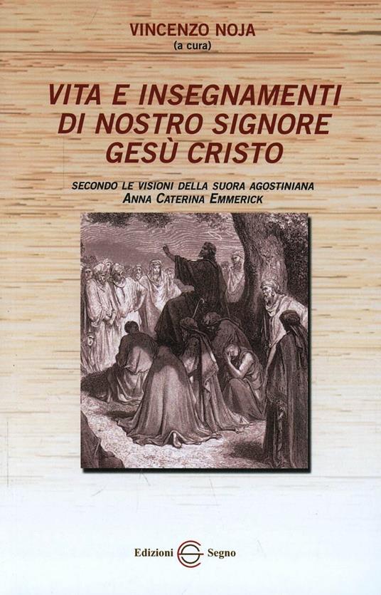 Vita e insegnamenti di nostro Signore Gesù Cristo. Secondo le visioni della suora agostiniana Anna Caterina Emmerich - Anna K. Emmerick - copertina