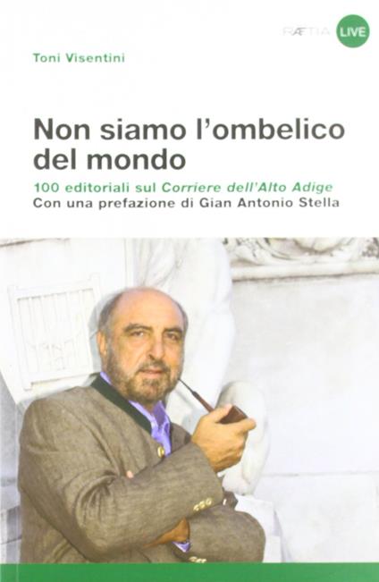 Non siamo l'ombelico del mondo. 100 editoriali sul Corriere dell'Alto Adige - Toni Visentini - copertina