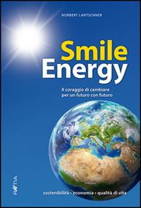 Smile energy. Il coraggio di cambiare per un futuro con futuro - Norbert Lantschner - copertina