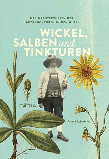 Wickel, salben und tinkturen. Das kräuterwissen der Bauerndoktoren in den Alpen - Arnold Achmüller - copertina