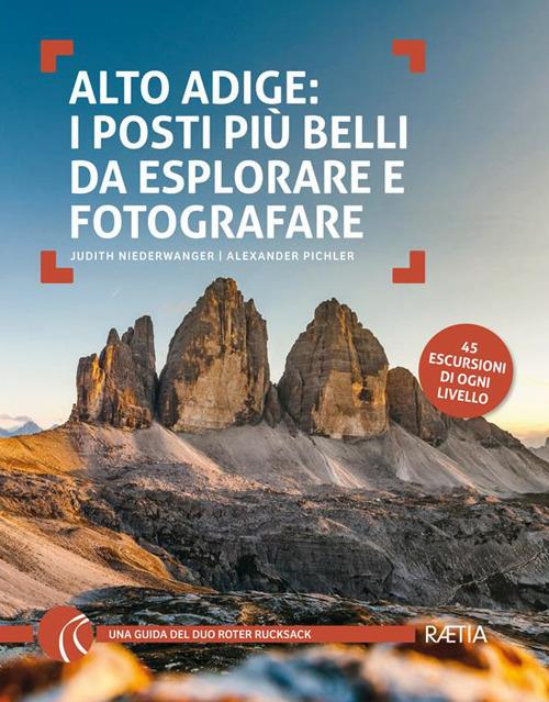 Alto Adige. I posti più belli da esplorare e fotografare. 45 escursioni di ogni livello - Judith Niederwanger,Alexander Pichler - copertina