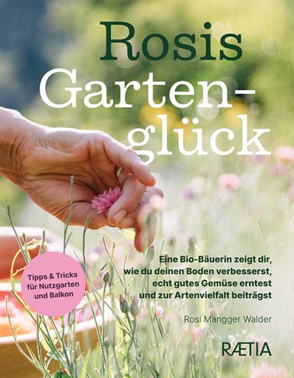 Rosis gartengluck. Eine Bio-Bäuerin zeigt dir, wie du deinen Boden verbesserst, echt gutes Gemüse erntest und zur Artenvielfalt beiträgst - Rosi Mangger Walder - copertina