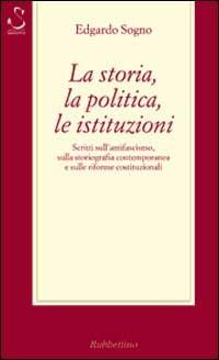 La storia, la politica, le istituzioni. Considerazioni sull'antifascismo, sulla storiografia contemporanea e sulle riforme costituzionali - Edgardo Sogno - copertina