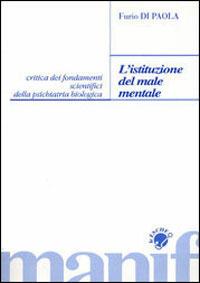 L' istituzione del male mentale. Critica dei fondamenti scientifici della psichiatria biologica - Furio G. Di Paola - copertina