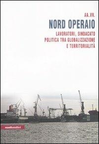 Nord operaio. Lavoratori, sindacato, politica tra globalizzazione e territorialità - copertina