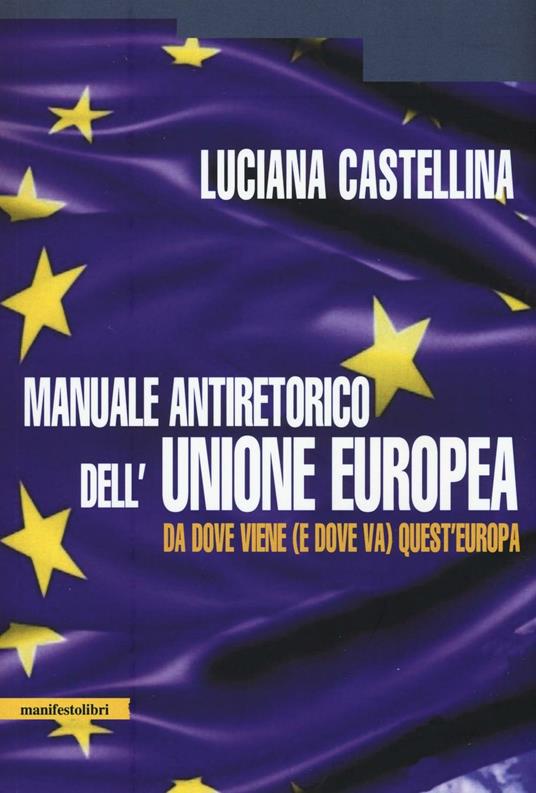 Manuale antiretorico dell'Unione europea. Da dove viene (e dove va) questa Europa - Luciana Castellina - copertina