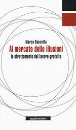 Al mercato delle illusioni. Lo sfruttamento del lavoro gratuito