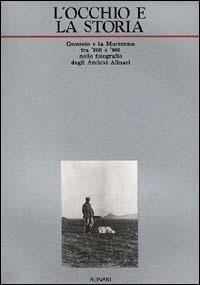 L' occhio e la storia. Grosseto e la Maremma tra '800 e '900 nelle fotografie degli Archivi Alinari. Ediz. illustrata - copertina