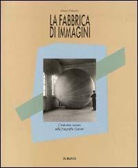 La fabbrica di immagini. L'industria italiana nella fotografia d'autore. Ediz. illustrata - C. Colombo,Valerio Castronovo - copertina