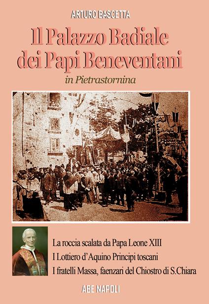 Il palazzo badiale dei Papi beneventani a Pietrastornina (la roccia scalata da papa Leone XIII, i Lottiero d'Aquino principi toscani, i fratelli Massa, faenzari del chiostro di S. Chiara) - Arturo Bascetta - copertina